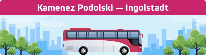 Bus Ticket Kamenez Podolski — Ingolstadt buchen